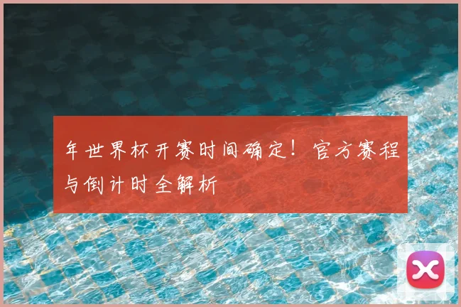 年世界杯开赛时间确定!官方赛程与倒计时全解析