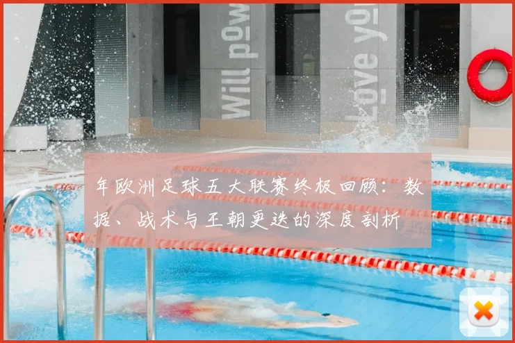年欧洲足球五大联赛终极回顾:数据、战术与王朝更迭的深度剖析