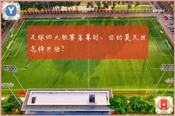 足球四大联赛落幕时，你的夏天该怎样开场？