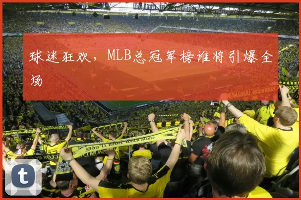 球迷狂欢，MLB总冠军榜谁将引爆全场