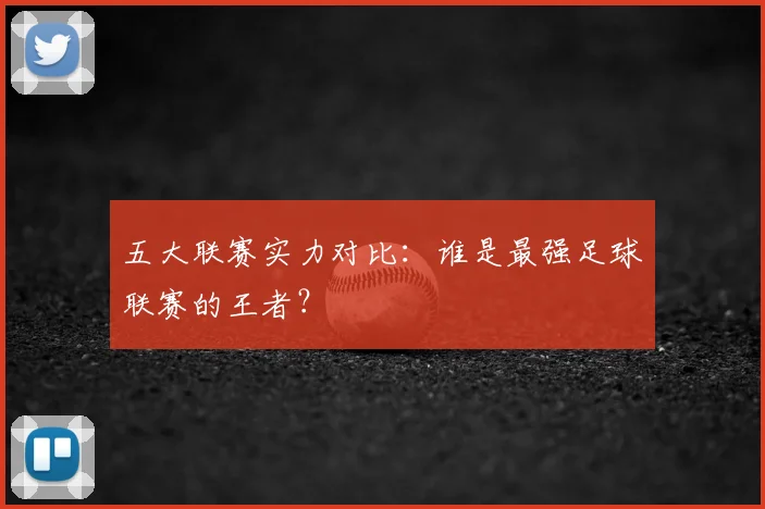 五大联赛实力对比：谁是最强足球联赛的王者？