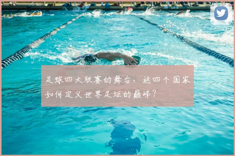 足球四大联赛的舞台，这四个国家如何定义世界足坛的巅峰？