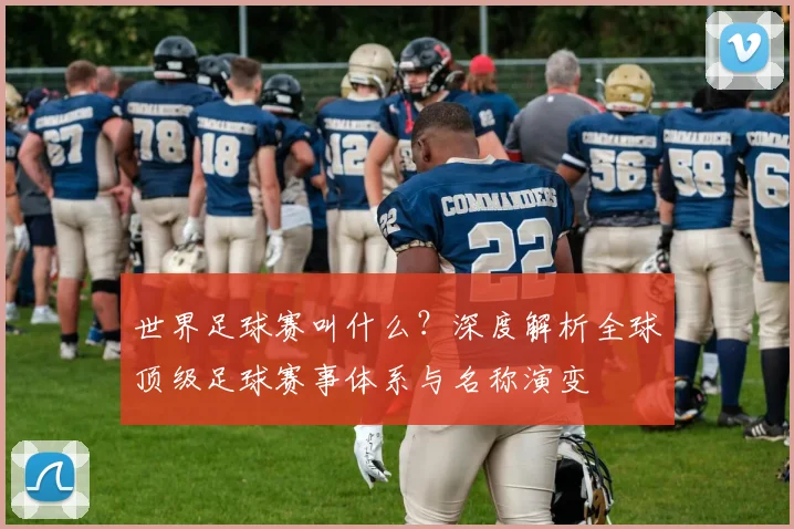 世界足球赛叫什么？深度解析全球顶级足球赛事体系与名称演变