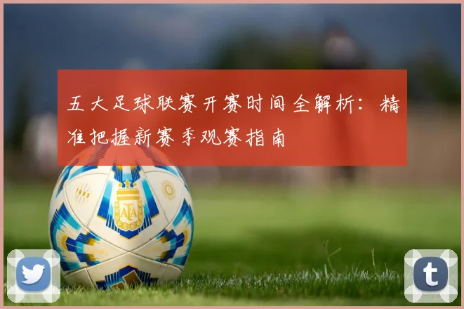 五大足球联赛开赛时间全解析:精准把握新赛季观赛指南
