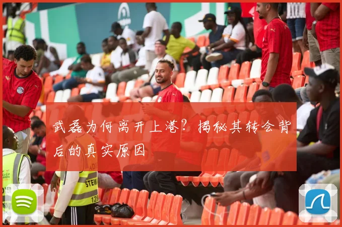 武磊为何离开上港?揭秘其转会背后的真实原因