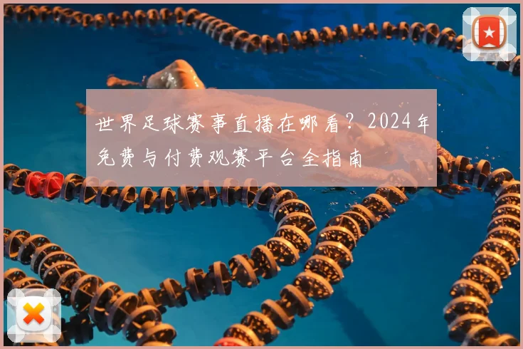 世界足球赛事直播在哪看？2024年免费与付费观赛平台全指南